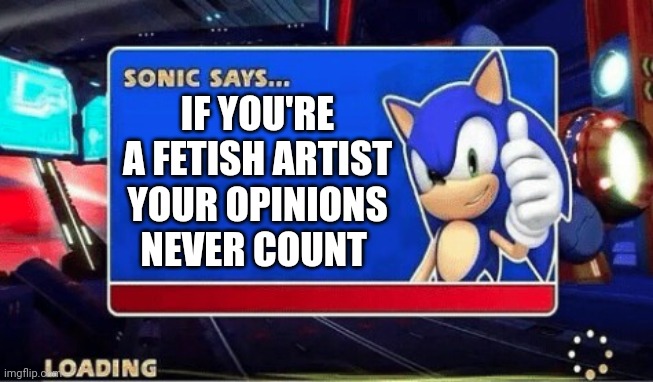 Deviantart memes | IF YOU'RE A FETISH ARTIST YOUR OPINIONS NEVER COUNT | image tagged in sonic says,deviantart,fetish,memes | made w/ Imgflip meme maker