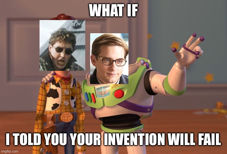 What if I told you | WHAT IF; I TOLD YOU YOUR INVENTION WILL FAIL | image tagged in memes,x x everywhere | made w/ Imgflip meme maker