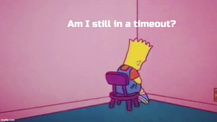 I promise I'll behave | Am I still in a timeout? | image tagged in bart simpson timeout | made w/ Imgflip meme maker