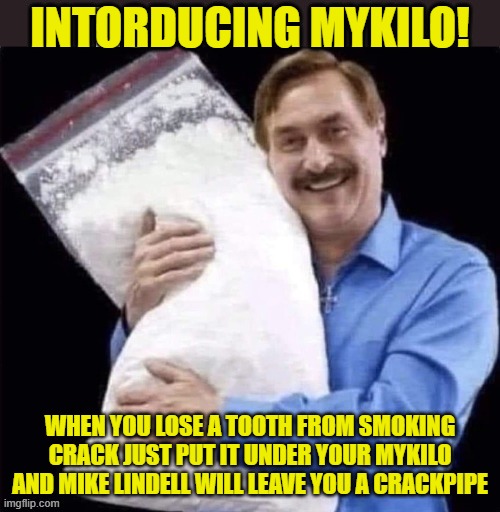 INTORDUCING MYKILO! WHEN YOU LOSE A TOOTH FROM SMOKING CRACK JUST PUT IT UNDER YOUR MYKILO AND MIKE LINDELL WILL LEAVE YOU A CRACKPIPE | image tagged in mykilo,political meme,funny memes | made w/ Imgflip meme maker