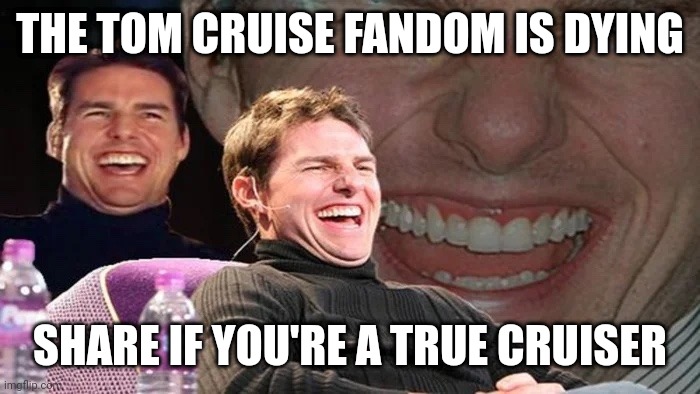 Crusin' | THE TOM CRUISE FANDOM IS DYING; SHARE IF YOU'RE A TRUE CRUISER | image tagged in tom cruise,dumb | made w/ Imgflip meme maker