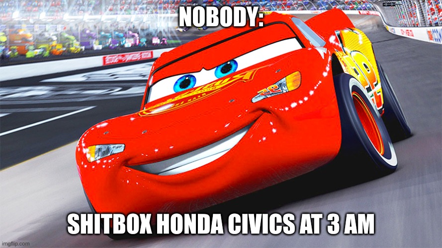 NOBODY:; SHITBOX HONDA CIVICS AT 3 AM | made w/ Imgflip meme maker