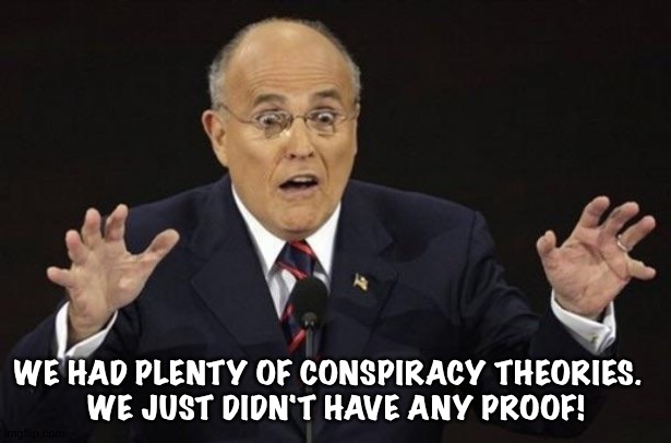 Giuliani Hypocite | WE HAD PLENTY OF CONSPIRACY THEORIES.  
WE JUST DIDN'T HAVE ANY PROOF! | image tagged in giuliani hypocite | made w/ Imgflip meme maker
