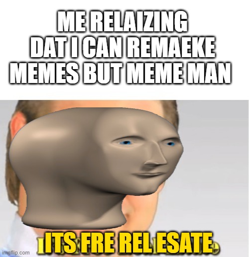 it loks low efrot but its nt | ME RELAIZING DAT I CAN REMAEKE MEMES BUT MEME MAN; ITS FRE REL ESATE | image tagged in it's free real estate,meme man | made w/ Imgflip meme maker