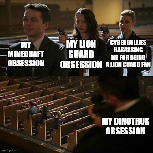 I'm more into Dinotrux now | CYBERBULLIES HARASSING ME FOR BEING A LION GUARD FAN; MY MINECRAFT OBSESSION; MY LION GUARD OBSESSION; MY DINOTRUX OBSESSION | image tagged in assassination chain,minecraft,the lion guard,dinotrux | made w/ Imgflip meme maker
