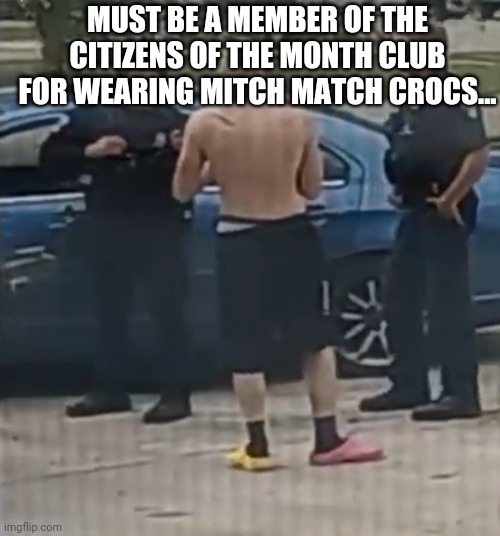 Guy wearing mitch match crocs | MUST BE A MEMBER OF THE CITIZENS OF THE MONTH CLUB FOR WEARING MITCH MATCH CROCS... | image tagged in funny memes | made w/ Imgflip meme maker