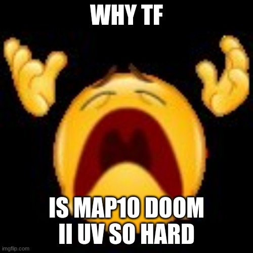 Crying Emoji | WHY TF; IS MAP10 DOOM II UV SO HARD | image tagged in crying emoji | made w/ Imgflip meme maker