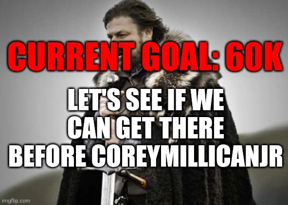 Can we do it? | CURRENT GOAL: 60K; LET'S SEE IF WE CAN GET THERE BEFORE COREYMILLICANJR | image tagged in prepare yourself,funny,memes | made w/ Imgflip meme maker