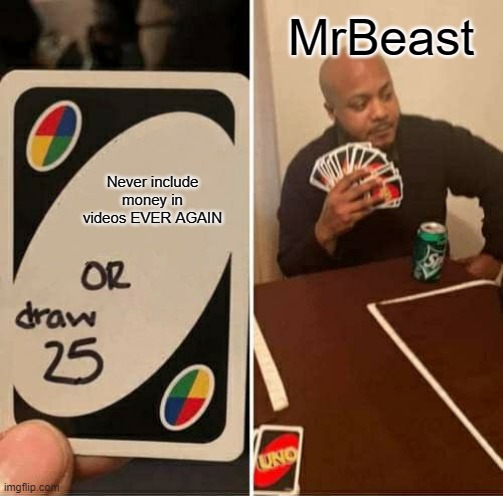 Spoiler Alert: he won using that card | MrBeast; Never include money in videos EVER AGAIN | image tagged in memes,uno draw 25 cards | made w/ Imgflip meme maker