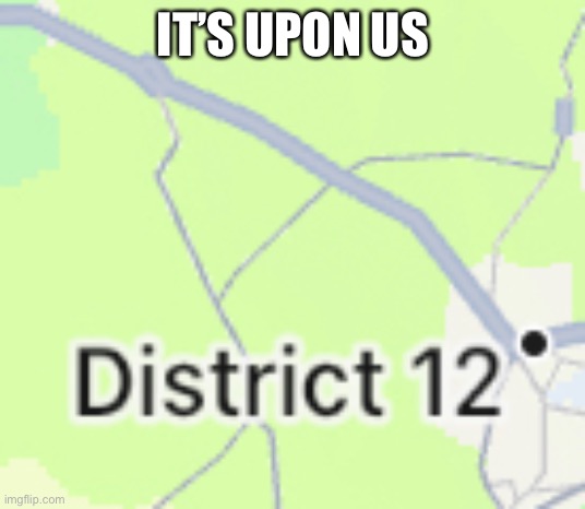 I legit found this in google maps | IT’S UPON US | image tagged in hunger games | made w/ Imgflip meme maker