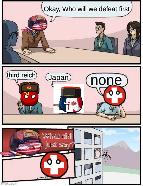 Boardroom Meeting Suggestion | Okay, Who will we defeat first; third reich; none; Japan; What did u just say? | image tagged in memes,boardroom meeting suggestion | made w/ Imgflip meme maker