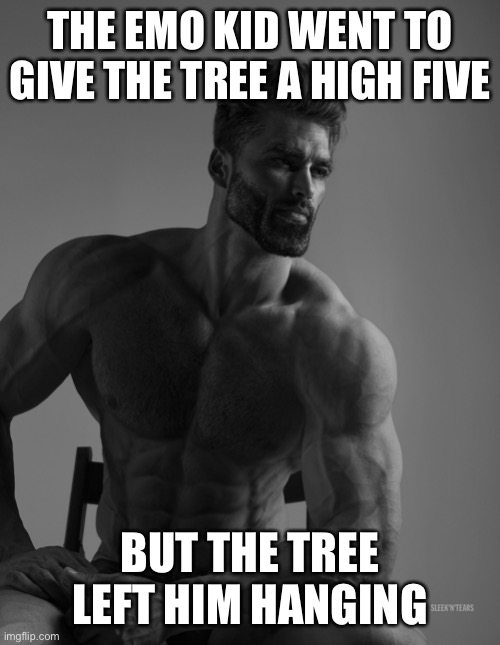 I swear if I see any comments that say oh that’s offensive | THE EMO KID WENT TO GIVE THE TREE A HIGH FIVE; BUT THE TREE LEFT HIM HANGING | image tagged in giga chad,memes,dark humor | made w/ Imgflip meme maker