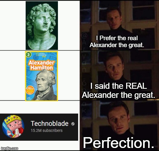 P E R F E C T I O N . | I Prefer the real Alexander the great. I said the REAL Alexander the great. Perfection. | image tagged in show me the real | made w/ Imgflip meme maker