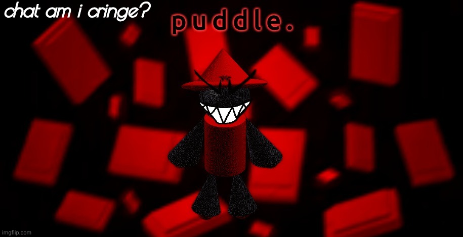 puddle temp v6 | chat am i cringe? | image tagged in puddle temp v6 | made w/ Imgflip meme maker