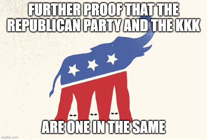 Alabama GOP | FURTHER PROOF THAT THE REPUBLICAN PARTY AND THE KKK; ARE ONE IN THE SAME | image tagged in alabama gop | made w/ Imgflip meme maker