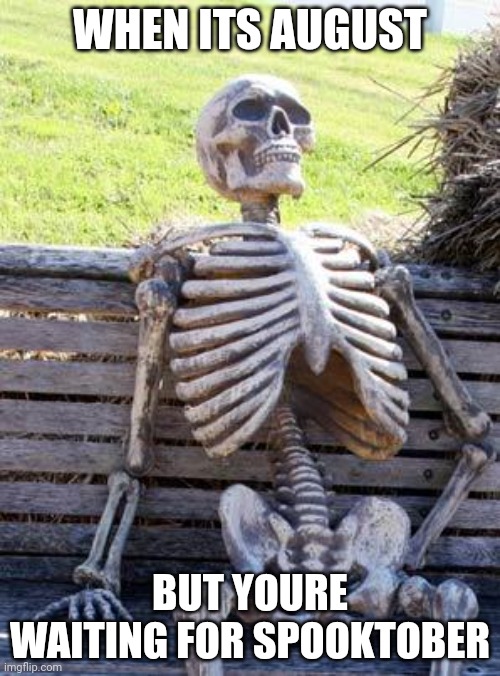 Doot shall wait |  WHEN ITS AUGUST; BUT YOURE WAITING FOR SPOOKTOBER | image tagged in memes,waiting skeleton,spooktober,spooky,august,waiting | made w/ Imgflip meme maker