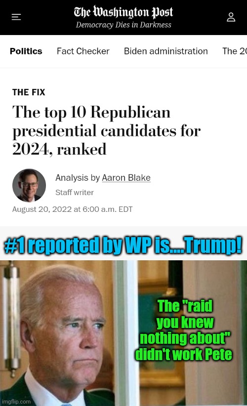 #1 reported by WP is....Trump! The "raid you knew nothing about" didn't work Pete | image tagged in sad joe biden | made w/ Imgflip meme maker