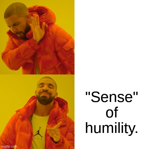 Drake Hotline Bling Meme | "Sense" of humility. | image tagged in memes,drake hotline bling | made w/ Imgflip meme maker
