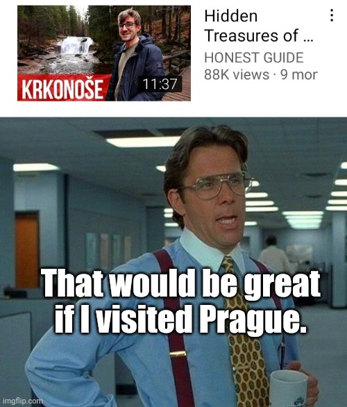 Prague is Cool | That would be great if I visited Prague. | image tagged in memes,that would be great | made w/ Imgflip meme maker