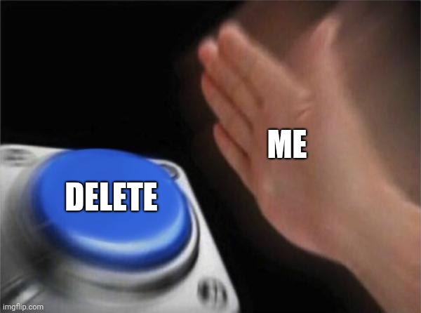 ME DELETE | image tagged in memes,blank nut button | made w/ Imgflip meme maker