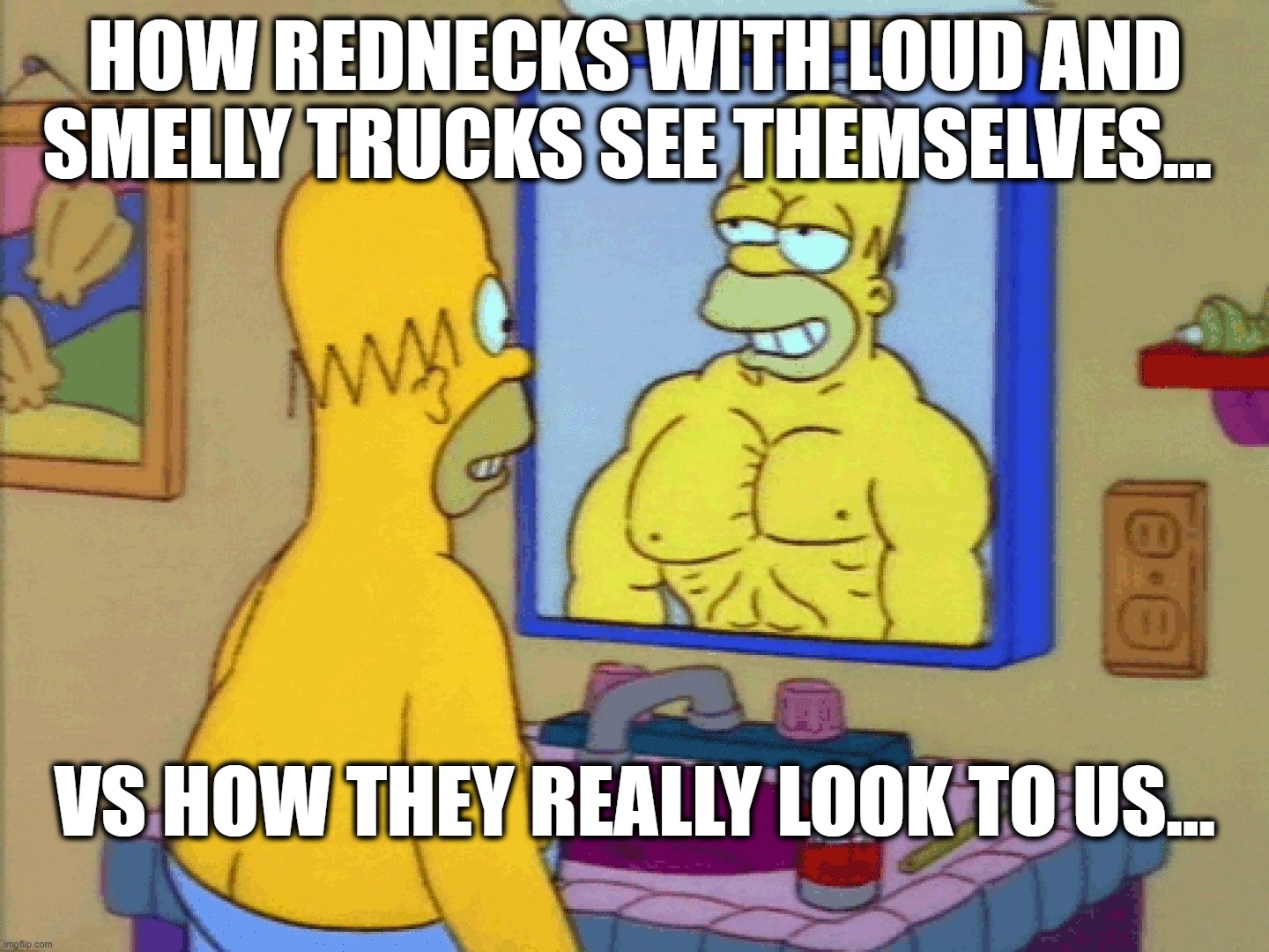 Rednecks | HOW REDNECKS WITH LOUD AND SMELLY TRUCKS SEE THEMSELVES... VS HOW THEY REALLY LOOK TO US... | image tagged in rednecks,loud trucks,smelly | made w/ Imgflip meme maker