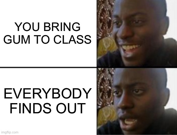 Can i have a piece | YOU BRING GUM TO CLASS; EVERYBODY FINDS OUT | image tagged in oh yeah oh no | made w/ Imgflip meme maker