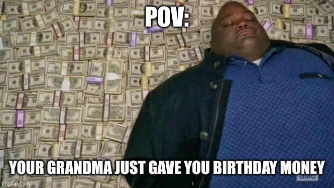 Let’s gooooooooooo | POV:; YOUR GRANDMA JUST GAVE YOU BIRTHDAY MONEY | image tagged in huell money | made w/ Imgflip meme maker