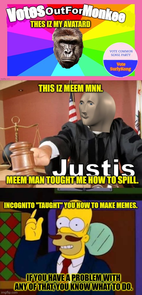 THES IZ MY AVATARD THIS IZ MEEM MNN. MEEM MAN TOUGHT ME HOW TO SPILL. INCOGNITO "TAUGHT" YOU HOW TO MAKE MEMES. IF YOU HAVE A PROBLEM WITH A | image tagged in vote monkee,meme man justis,guy incognito | made w/ Imgflip meme maker
