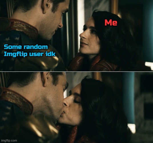 Me; Some random Imgflip user idk | made w/ Imgflip meme maker