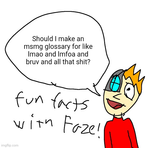 Fun facts with faze | Should I make an msmg glossary for like lmao and lmfoa and bruv and all that shit? | image tagged in fun facts with faze | made w/ Imgflip meme maker