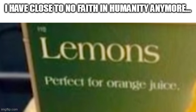 but why tho | I HAVE CLOSE TO NO FAITH IN HUMANITY ANYMORE... | image tagged in lemons,orange juice,design fails,graphic design problems,explain yourself | made w/ Imgflip meme maker