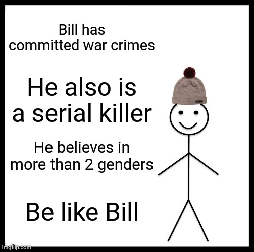 W H E E Z E | Bill has committed war crimes; He also is a serial killer; He believes in more than 2 genders; Be like Bill | image tagged in memes,be like bill,this is a joke | made w/ Imgflip meme maker
