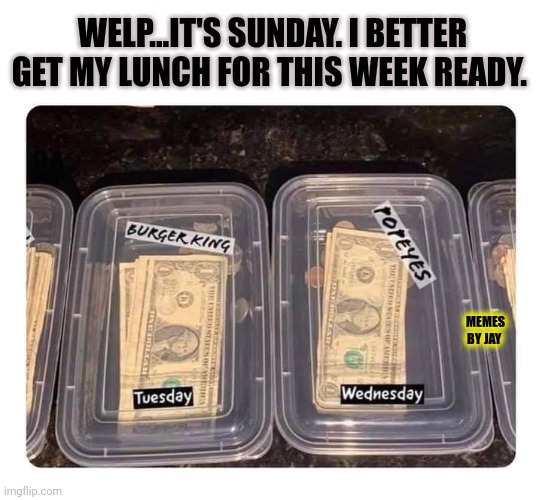 Such a chore | WELP...IT'S SUNDAY. I BETTER GET MY LUNCH FOR THIS WEEK READY. MEMES BY JAY | image tagged in lunch,chores,money | made w/ Imgflip meme maker