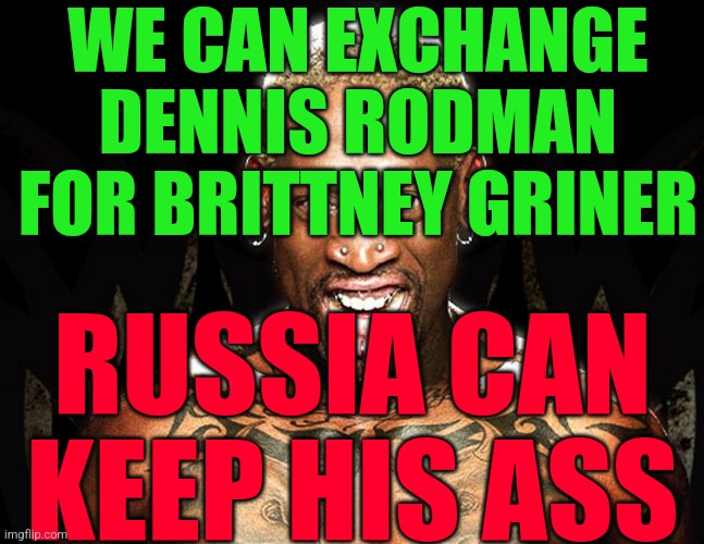 Dennis Rodman | WE CAN EXCHANGE DENNIS RODMAN FOR BRITTNEY GRINER; RUSSIA CAN KEEP HIS ASS | image tagged in dennis rodman | made w/ Imgflip meme maker