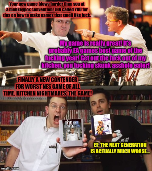 Ramsey's new game | Your new game blows harder than you at a monkeypox convention! LGN called YOU for tips on how to make games that smell like fuck. FINALLY A  | image tagged in avgn,versus,chef gordon ramsay,worst game ever | made w/ Imgflip meme maker