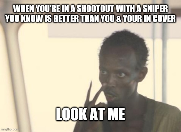 I'm The Captain Now Meme | WHEN YOU'RE IN A SHOOTOUT WITH A SNIPER YOU KNOW IS BETTER THAN YOU & YOUR IN COVER; LOOK AT ME | image tagged in memes,i'm the captain now | made w/ Imgflip meme maker