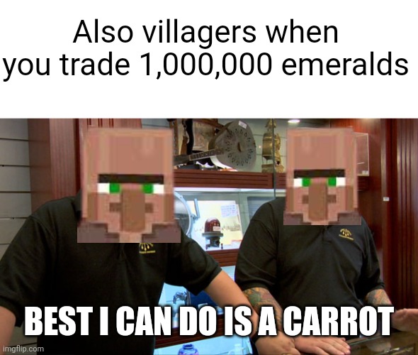 Pawn Stars Best I Can Do | Also villagers when you trade 1,000,000 emeralds BEST I CAN DO IS A CARROT | image tagged in pawn stars best i can do | made w/ Imgflip meme maker