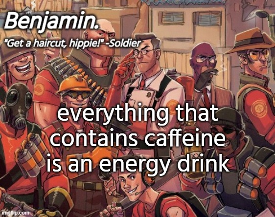 tf2 temp | everything that contains caffeine is an energy drink | image tagged in tf2 temp | made w/ Imgflip meme maker