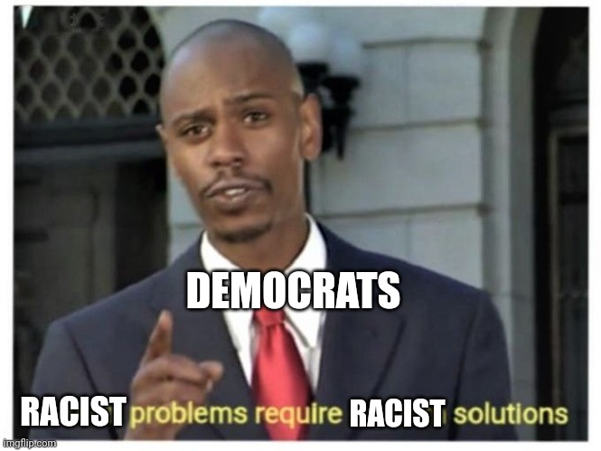Modern problems require modern solutions | RACIST RACIST DEMOCRATS | image tagged in modern problems require modern solutions | made w/ Imgflip meme maker