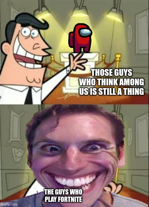 This Is Where I'd Put My Trophy If I Had One Meme | THOSE GUYS WHO THINK AMONG US IS STILL A THING; THE GUYS WHO PLAY FORTNITE | image tagged in memes,this is where i'd put my trophy if i had one | made w/ Imgflip meme maker