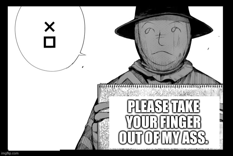 Hide sign | PLEASE TAKE YOUR FINGER OUT OF MY ASS. | image tagged in hide sign | made w/ Imgflip meme maker