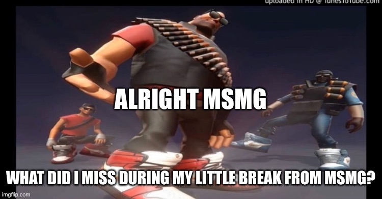 ALRIGHT MSMG; WHAT DID I MISS DURING MY LITTLE BREAK FROM MSMG? | made w/ Imgflip meme maker