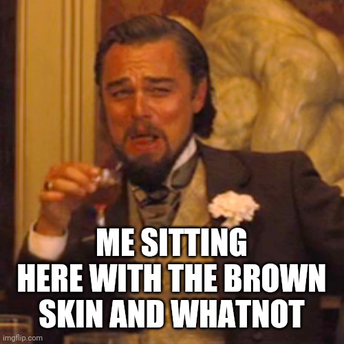 Laughing Leo Meme | ME SITTING HERE WITH THE BROWN SKIN AND WHATNOT | image tagged in memes,laughing leo | made w/ Imgflip meme maker