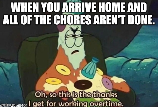 Patrick Star | WHEN YOU ARRIVE HOME AND ALL OF THE CHORES AREN'T DONE. | image tagged in patrick star | made w/ Imgflip meme maker