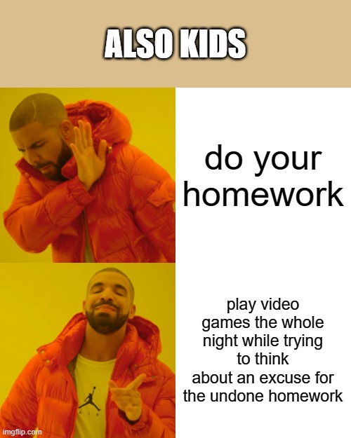 Drake Hotline Bling Meme | do your homework play video games the whole night while trying to think about an excuse for the undone homework ALSO KIDS | image tagged in memes,drake hotline bling | made w/ Imgflip meme maker