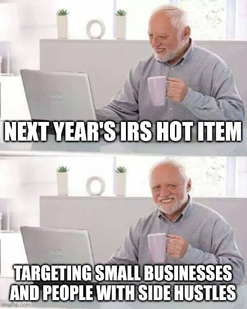 Hide the Pain Harold Meme | NEXT YEAR'S IRS HOT ITEM; TARGETING SMALL BUSINESSES AND PEOPLE WITH SIDE HUSTLES | image tagged in memes,hide the pain harold | made w/ Imgflip meme maker
