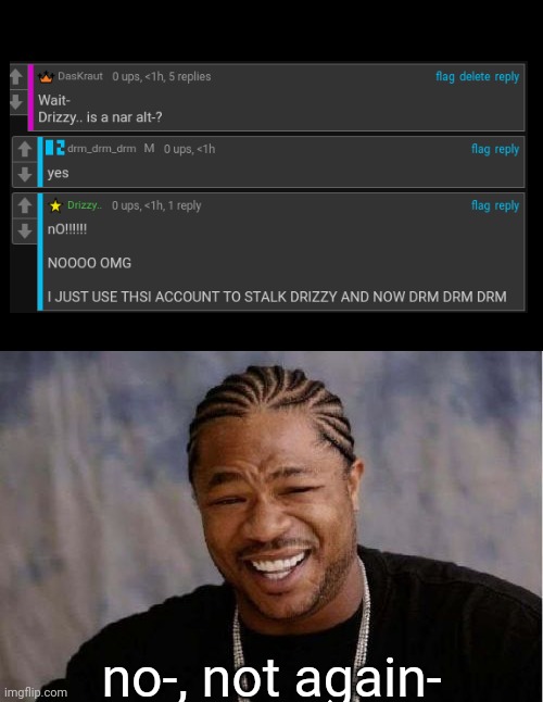 Yo Dawg Heard You | no-, not again- | image tagged in memes,yo dawg heard you | made w/ Imgflip meme maker