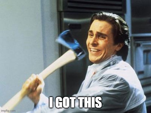 American Psycho | I GOT THIS | image tagged in american psycho | made w/ Imgflip meme maker