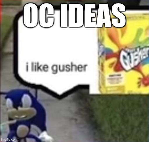 sonic i like gusher | OC IDEAS | image tagged in sonic i like gusher | made w/ Imgflip meme maker