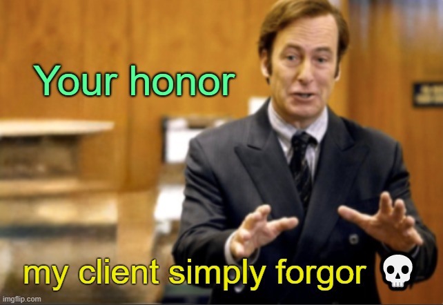 . | Your honor; my client simply forgor 💀 | image tagged in saul goodman defending | made w/ Imgflip meme maker